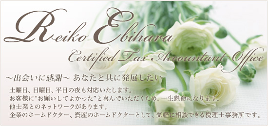 Reiko Ebihara Certified Tax Accountant Office ～出会いに感謝～ あなたと共に発展したい